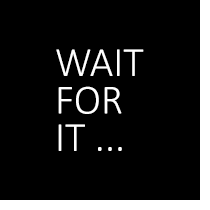 WAIT FOR IT...